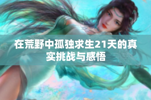 在荒野中孤独求生21天的真实挑战与感悟