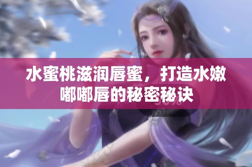 水蜜桃滋润唇蜜，打造水嫩嘟嘟唇的秘密秘诀