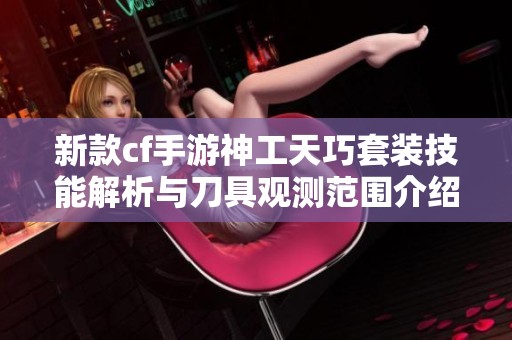 新款cf手游神工天巧套装技能解析与刀具观测范围介绍