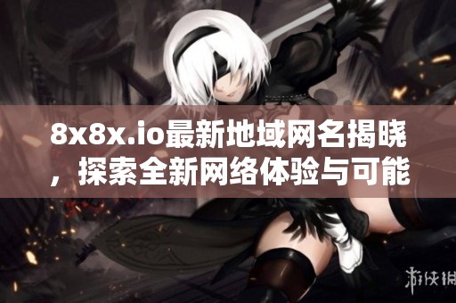 8x8x.io最新地域网名揭晓，探索全新网络体验与可能性