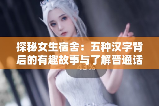 探秘女生宿舍：五种汉字背后的有趣故事与了解晋通话的魅力