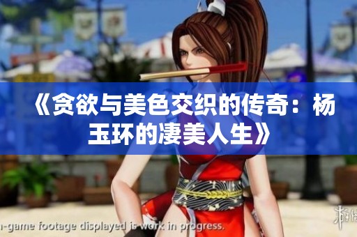 《贪欲与美色交织的传奇：杨玉环的凄美人生》