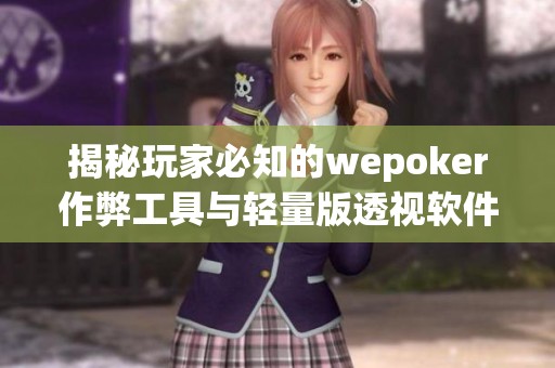 揭秘玩家必知的wepoker作弊工具与轻量版透视软件使用教程