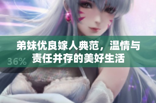 弟妹优良嫁人典范，温情与责任并存的美好生活