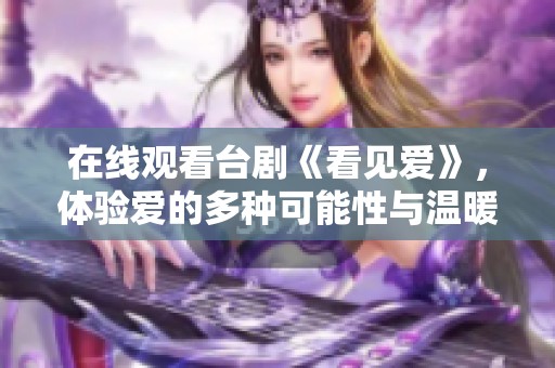 在线观看台剧《看见爱》，体验爱的多种可能性与温暖故事