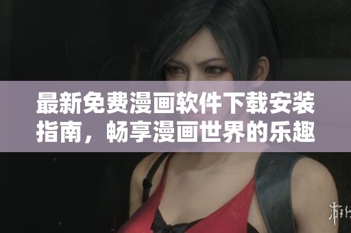 最新免费漫画软件下载安装指南，畅享漫画世界的乐趣