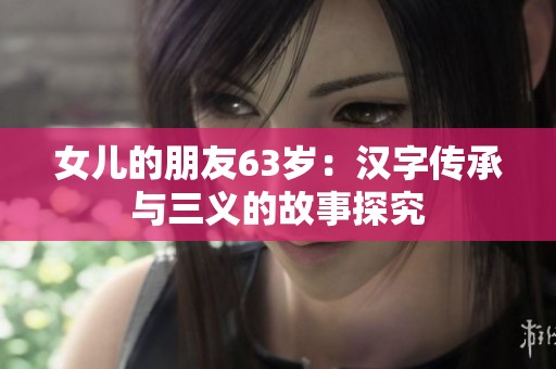 女儿的朋友63岁：汉字传承与三义的故事探究