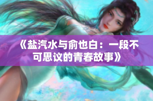《盐汽水与俞也白：一段不可思议的青春故事》