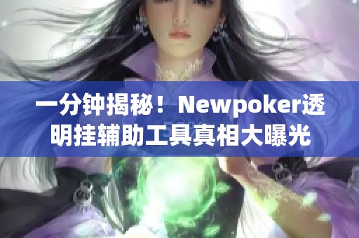 一分钟揭秘！Newpoker透明挂辅助工具真相大曝光