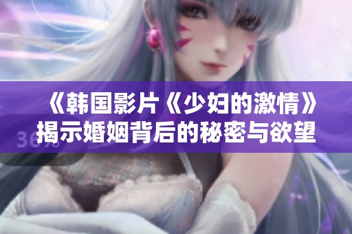 《韩国影片《少妇的激情》揭示婚姻背后的秘密与欲望》