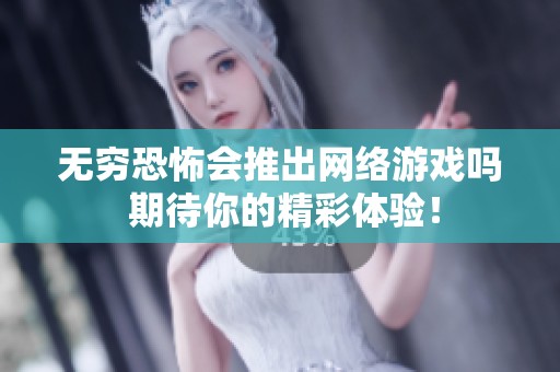 无穷恐怖会推出网络游戏吗 期待你的精彩体验！