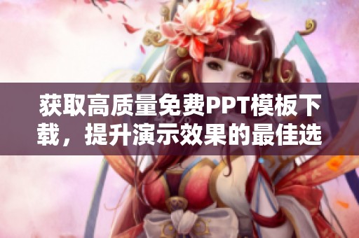获取高质量免费PPT模板下载，提升演示效果的最佳选择