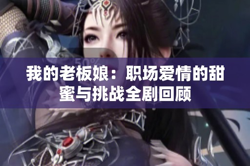 我的老板娘：职场爱情的甜蜜与挑战全剧回顾
