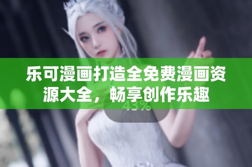 乐可漫画打造全免费漫画资源大全，畅享创作乐趣