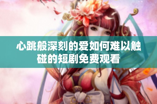 心跳般深刻的爱如何难以触碰的短剧免费观看