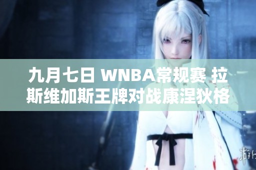 九月七日 WNBA常规赛 拉斯维加斯王牌对战康涅狄格太阳精彩全场回顾