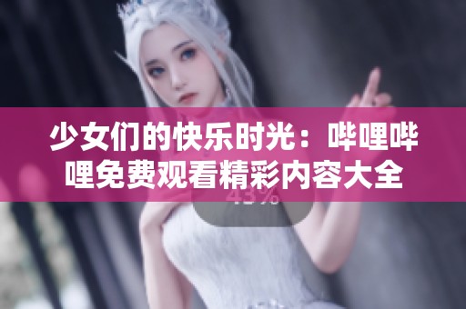 少女们的快乐时光：哔哩哔哩免费观看精彩内容大全
