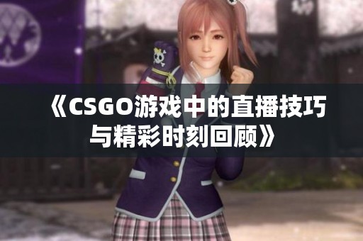《CSGO游戏中的直播技巧与精彩时刻回顾》