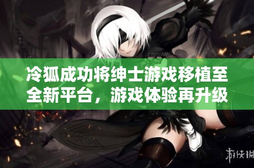 冷狐成功将绅士游戏移植至全新平台，游戏体验再升级