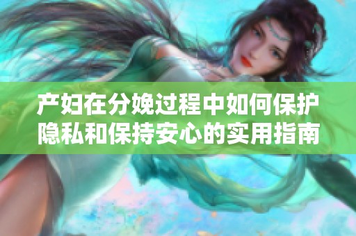 产妇在分娩过程中如何保护隐私和保持安心的实用指南