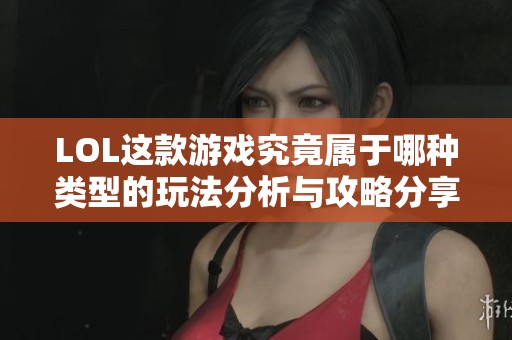 LOL这款游戏究竟属于哪种类型的玩法分析与攻略分享