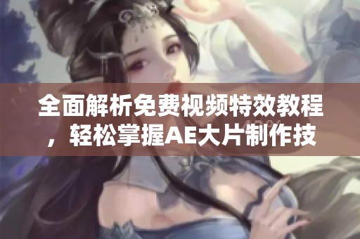 全面解析免费视频特效教程，轻松掌握AE大片制作技巧