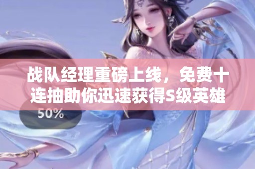 战队经理重磅上线，免费十连抽助你迅速获得S级英雄！