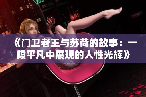 《门卫老王与苏荷的故事：一段平凡中展现的人性光辉》