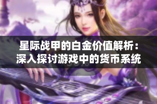 星际战甲的白金价值解析：深入探讨游戏中的货币系统与战略应用
