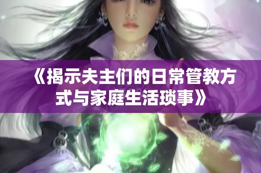 《揭示夫主们的日常管教方式与家庭生活琐事》