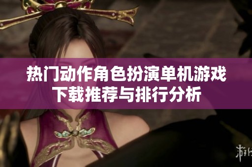 热门动作角色扮演单机游戏下载推荐与排行分析