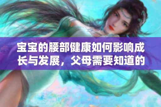 宝宝的腰部健康如何影响成长与发展，父母需要知道的关键点
