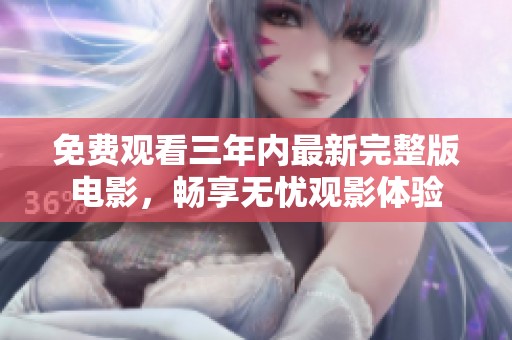 免费观看三年内最新完整版电影，畅享无忧观影体验