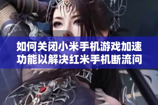 如何关闭小米手机游戏加速功能以解决红米手机断流问题
