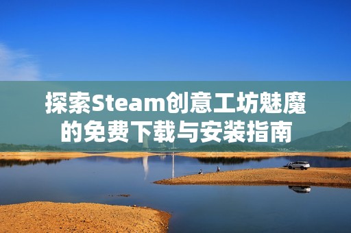 探索Steam创意工坊魅魔的免费下载与安装指南