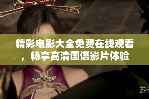 精彩电影大全免费在线观看，畅享高清国语影片体验