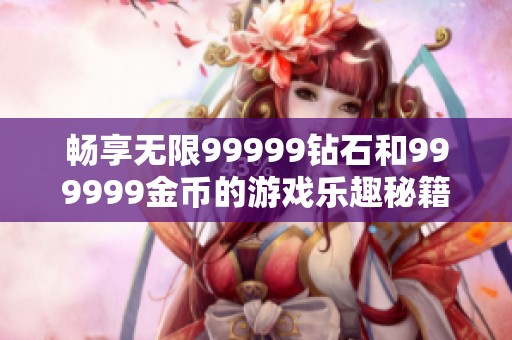 畅享无限99999钻石和999999金币的游戏乐趣秘籍
