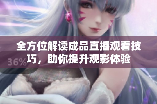 全方位解读成品直播观看技巧，助你提升观影体验