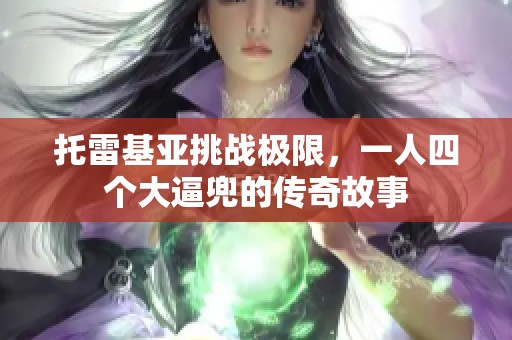 托雷基亚挑战极限，一人四个大逼兜的传奇故事