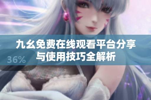 九幺免费在线观看平台分享与使用技巧全解析
