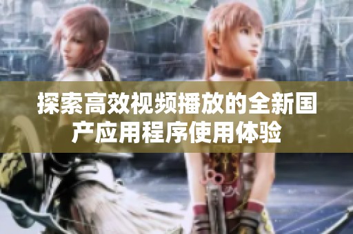 探索高效视频播放的全新国产应用程序使用体验