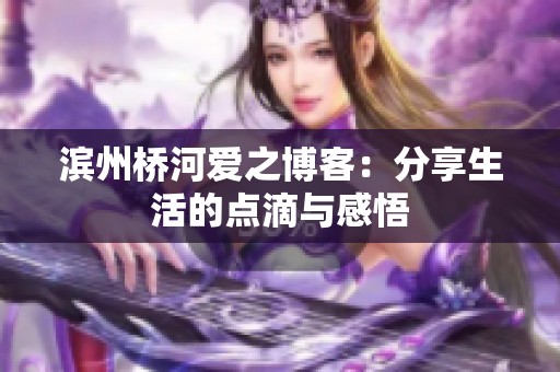 滨州桥河爱之博客：分享生活的点滴与感悟