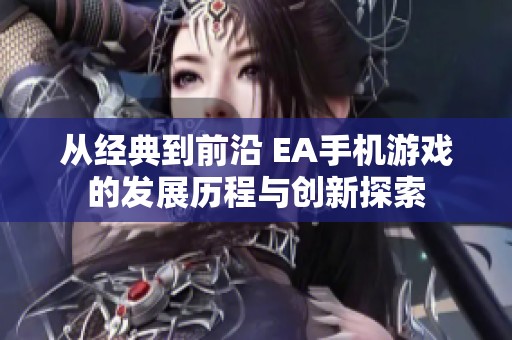 从经典到前沿 EA手机游戏的发展历程与创新探索