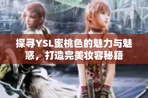 探寻YSL蜜桃色的魅力与魅惑，打造完美妆容秘籍