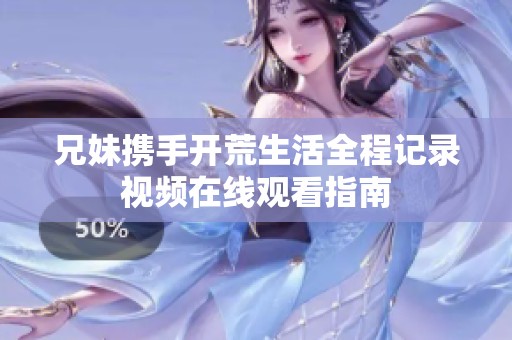 兄妹携手开荒生活全程记录视频在线观看指南