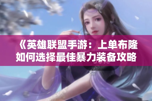 《英雄联盟手游：上单布隆如何选择最佳暴力装备攻略》
