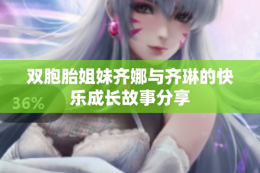 双胞胎姐妹齐娜与齐琳的快乐成长故事分享