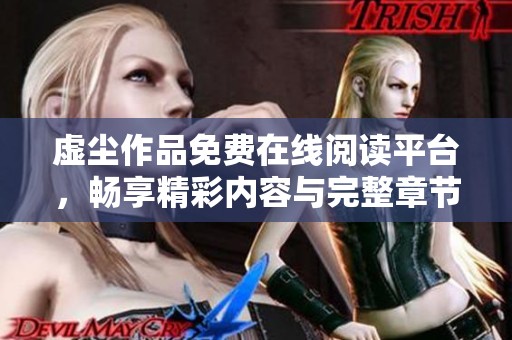虚尘作品免费在线阅读平台，畅享精彩内容与完整章节探索