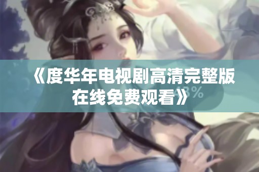《度华年电视剧高清完整版在线免费观看》