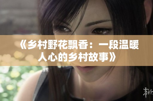 《乡村野花飘香：一段温暖人心的乡村故事》